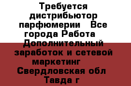 Требуется дистрибьютор парфюмерии - Все города Работа » Дополнительный заработок и сетевой маркетинг   . Свердловская обл.,Тавда г.